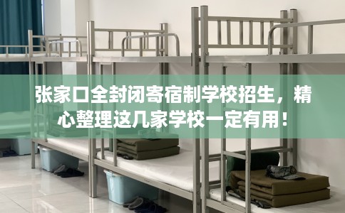 张家口全封闭寄宿制学校招生,精心整理这几家学校一定有用! 张家口全封闭寄宿制学校招生,精心整理这几家学校一定有用!