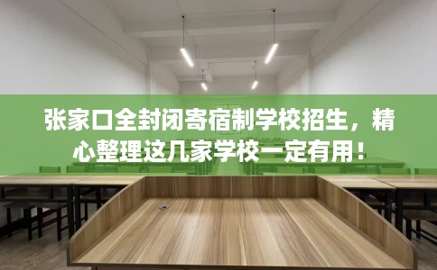 张家口全封闭寄宿制学校招生,精心整理这几家学校一定有用! 张家口全封闭寄宿制学校招生,精心整理这几家学校一定有用!