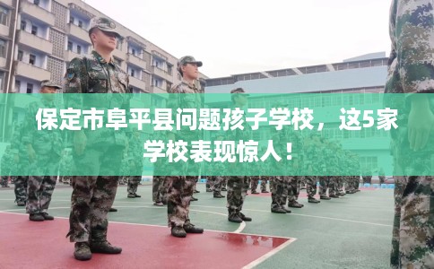 保定市阜平县问题孩子学校,这5家学校表现惊人! 保定市阜平县问题孩子学校,这5家学校表现惊人!