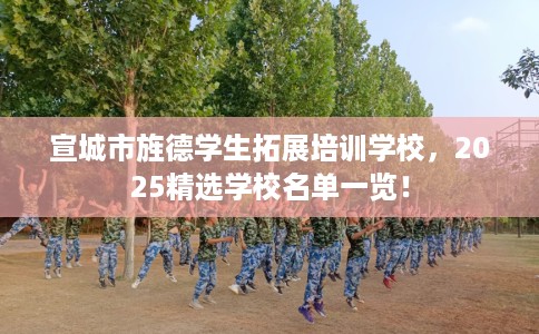 宣城市旌德学生拓展培训学校，2025精选学校名单一览！