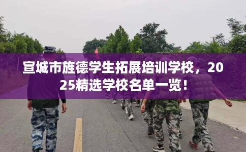宣城市旌德学生拓展培训学校，2025精选学校名单一览！
