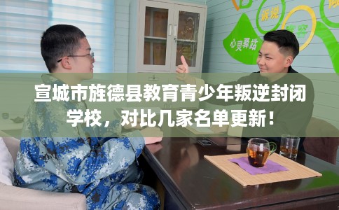 宣城市旌德县教育青少年叛逆封闭学校,对比几家名单更新! 宣城市旌德县教育青少年叛逆封闭学校,对比几家名单更新!