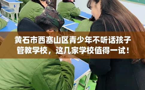 黄石市西塞山区青少年不听话孩子管教学校,这几家学校值得一试! 黄石市西塞山区青少年不听话孩子管教学校,这几家学校值得一试!
