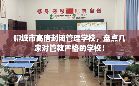 聊城市高唐封闭管理学校,盘点几家对管教严格的学校! 聊城市高唐封闭管理学校,盘点几家对管教严格的学校!