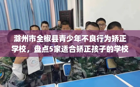 滁州市全椒县青少年不良行为矫正学校，盘点5家适合矫正孩子的学校！