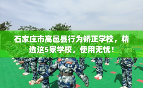 石家庄市高邑县行为矫正学校，精选这5家学校，使用无忧！