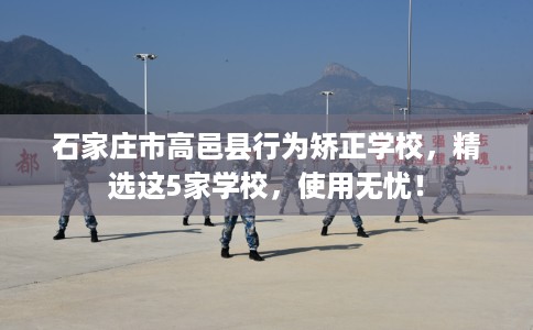 石家庄市高邑县行为矫正学校，精选这5家学校，使用无忧！