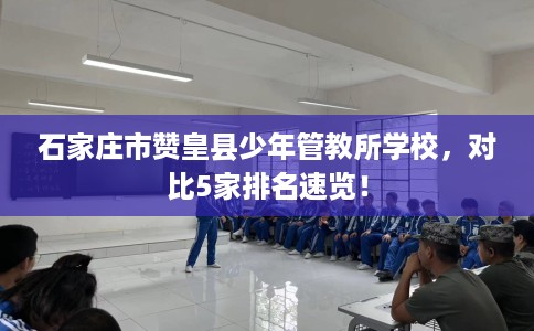 石家庄市赞皇县少年管教所学校，对比5家排名速览！