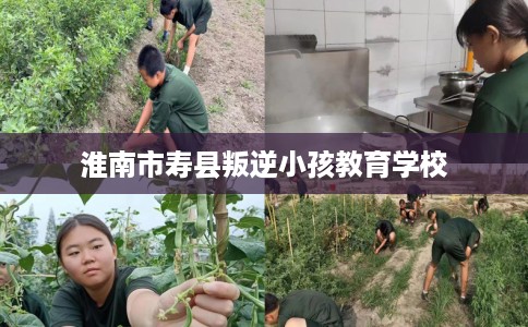 淮南市寿县叛逆小孩教育学校 淮南市寿县叛逆小孩教育学校