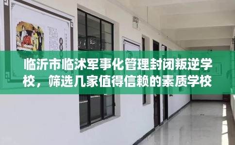 临沂市临沭军事化管理封闭叛逆学校,筛选几家值得信赖的素质学校! 临沂市临沭军事化管理封闭叛逆学校,筛选几家值得信赖的素质学校!