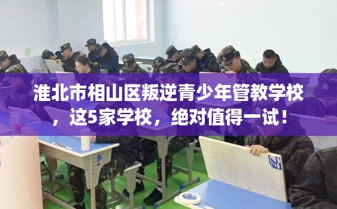 淮北市相山区叛逆青少年管教学校,这5家学校,绝对值得一试! 淮北市相山区叛逆青少年管教学校,这5家学校,绝对值得一试!