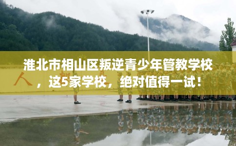 淮北市相山区叛逆青少年管教学校,这5家学校,绝对值得一试! 淮北市相山区叛逆青少年管教学校,这5家学校,绝对值得一试!