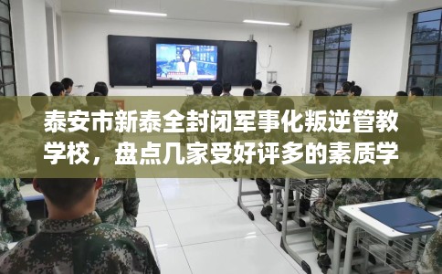 泰安市新泰全封闭军事化叛逆管教学校,盘点几家受好评多的素质学校 泰安市新泰全封闭军事化叛逆管教学校,盘点几家受好评多的素质学校