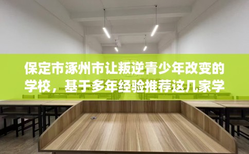 保定市涿州市让叛逆青少年改变的学校，基于多年经验推荐这几家学校！
