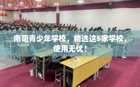 南阳青少年学校，精选这5家学校，使用无忧！
