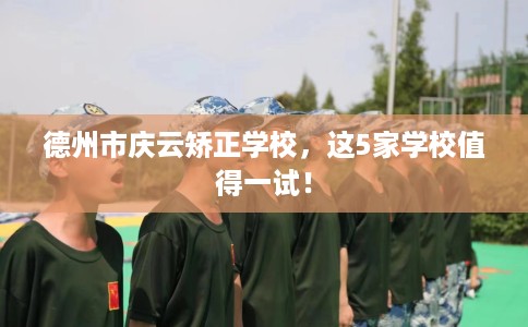 德州市庆云矫正学校,这5家学校值得一试! 德州市庆云矫正学校,这5家学校值得一试!