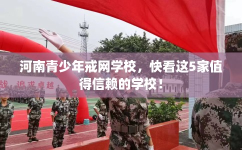 河南青少年戒网学校，快看这5家值得信赖的学校！