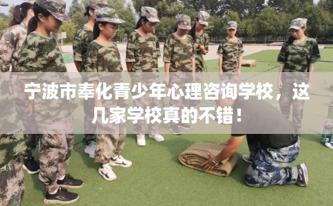 宁波市奉化青少年心理咨询学校,这几家学校真的不错! 宁波市奉化青少年心理咨询学校,这几家学校真的不错!