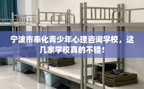 宁波市奉化青少年心理咨询学校,这几家学校真的不错! 宁波市奉化青少年心理咨询学校,这几家学校真的不错!