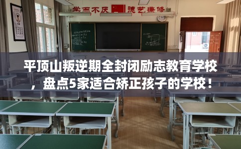 平顶山叛逆期全封闭励志教育学校,盘点5家适合矫正孩子的学校! 平顶山叛逆期全封闭励志教育学校,盘点5家适合矫正孩子的学校!