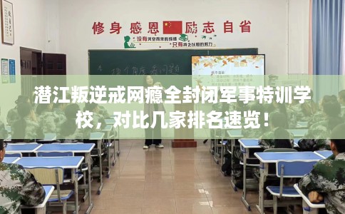 潜江叛逆戒网瘾全封闭军事特训学校,对比几家排名速览! 潜江叛逆戒网瘾全封闭军事特训学校,对比几家排名速览!