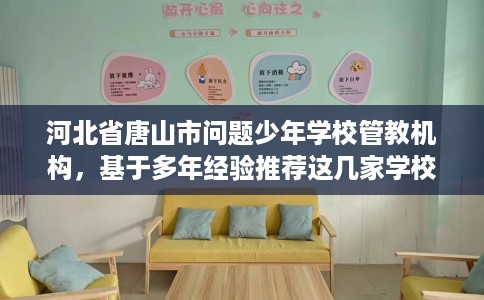 河北省唐山市问题少年学校管教机构，基于多年经验推荐这几家学校！