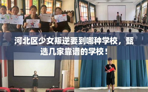 河北区少女叛逆要到哪种学校,甄选几家靠谱的学校! 河北区少女叛逆要到哪种学校,甄选几家靠谱的学校!