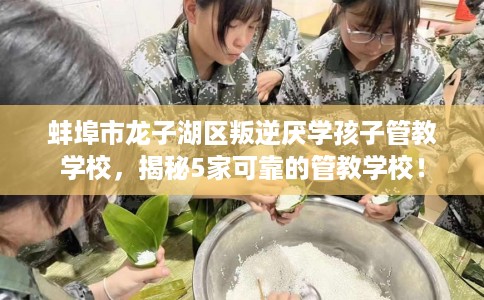 蚌埠市龙子湖区叛逆厌学孩子管教学校,揭秘5家可靠的管教学校! 蚌埠市龙子湖区叛逆厌学孩子管教学校,揭秘5家可靠的管教学校!