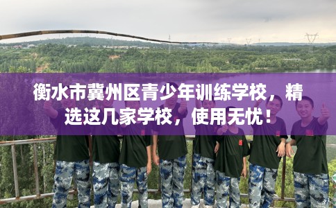 衡水市冀州区青少年训练学校,精选这几家学校,使用无忧! 衡水市冀州区青少年训练学校,精选这几家学校,使用无忧!