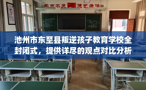 池州市东至县叛逆孩子教育学校全封闭式,提供详尽的观点对比分析! 池州市东至县叛逆孩子教育学校全封闭式,提供详尽的观点对比分析!