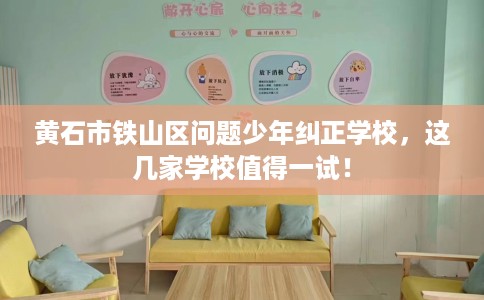 黄石市铁山区问题少年纠正学校,这几家学校值得一试! 黄石市铁山区问题少年纠正学校,这几家学校值得一试!