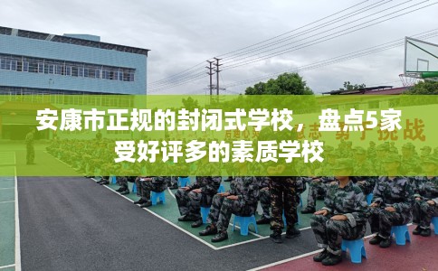 安康市正规的封闭式学校,盘点5家受好评多的素质学校 安康市正规的封闭式学校,盘点5家受好评多的素质学校