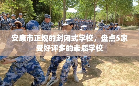 安康市正规的封闭式学校,盘点5家受好评多的素质学校 安康市正规的封闭式学校,盘点5家受好评多的素质学校