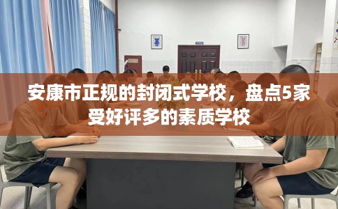 安康市正规的封闭式学校,盘点5家受好评多的素质学校 安康市正规的封闭式学校,盘点5家受好评多的素质学校