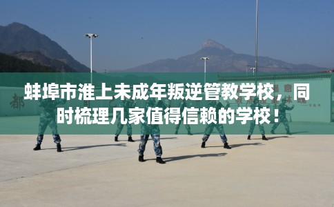 蚌埠市淮上未成年叛逆管教学校，同时梳理几家值得信赖的学校！