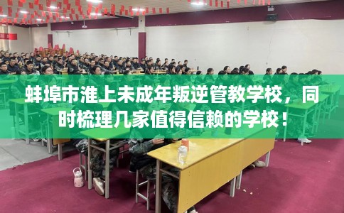 蚌埠市淮上未成年叛逆管教学校，同时梳理几家值得信赖的学校！