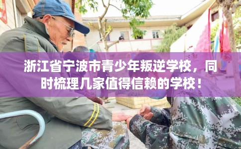 浙江省宁波市青少年叛逆学校，同时梳理几家值得信赖的学校！