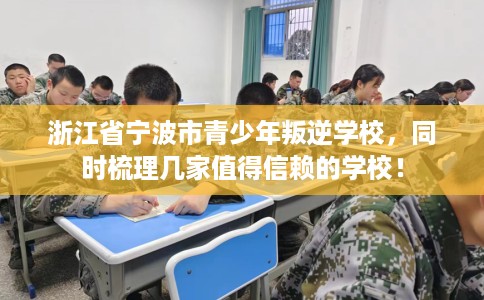 浙江省宁波市青少年叛逆学校，同时梳理几家值得信赖的学校！