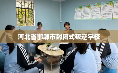 河北省邯郸市封闭式叛逆学校