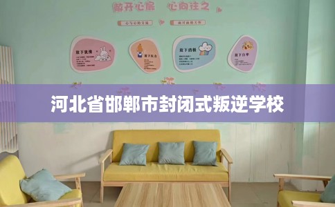 河北省邯郸市封闭式叛逆学校