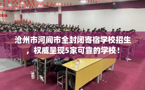沧州市河间市全封闭寄宿学校招生,权威呈现5家可靠的学校! 沧州市河间市全封闭寄宿学校招生,权威呈现5家可靠的学校!