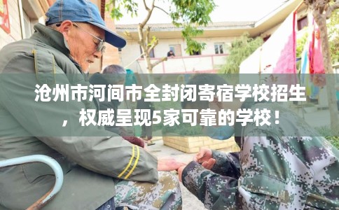 沧州市河间市全封闭寄宿学校招生,权威呈现5家可靠的学校! 沧州市河间市全封闭寄宿学校招生,权威呈现5家可靠的学校!