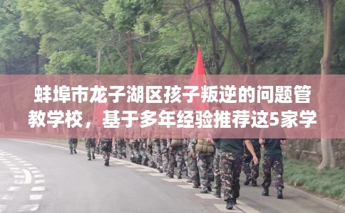 蚌埠市龙子湖区孩子叛逆的问题管教学校，基于多年经验推荐这5家学校！