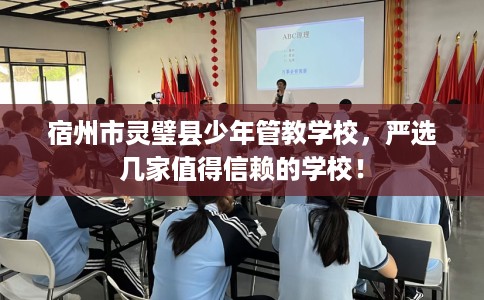 宿州市灵璧县少年管教学校，严选几家值得信赖的学校！