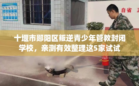 十堰市郧阳区叛逆青少年管教封闭学校,亲测有效整理这5家试试 十堰市郧阳区叛逆青少年管教封闭学校,亲测有效整理这5家试试