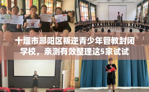 十堰市郧阳区叛逆青少年管教封闭学校,亲测有效整理这5家试试 十堰市郧阳区叛逆青少年管教封闭学校,亲测有效整理这5家试试