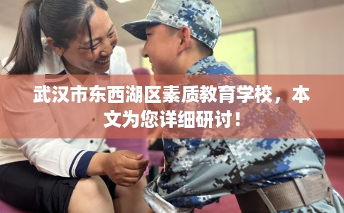 武汉市东西湖区素质教育学校,本文为您详细研讨! 武汉市东西湖区素质教育学校,本文为您详细研讨!