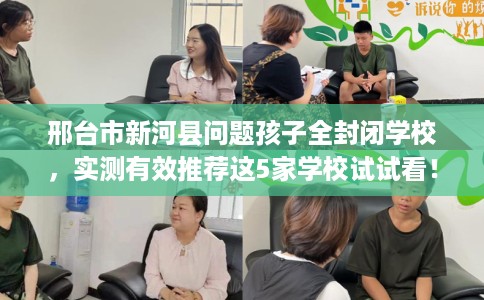 邢台市新河县问题孩子全封闭学校,实测有效推荐这5家学校试试看! 邢台市新河县问题孩子全封闭学校,实测有效推荐这5家学校试试看!