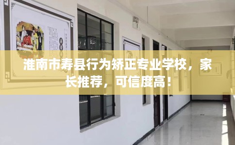 淮南市寿县行为矫正专业学校,家长推荐,可信度高! 淮南市寿县行为矫正专业学校,家长推荐,可信度高!