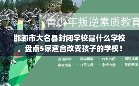 邯郸市大名县封闭学校是什么学校,盘点5家适合改变孩子的学校! 邯郸市大名县封闭学校是什么学校,盘点5家适合改变孩子的学校!